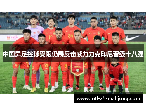 中国男足控球受限仍展反击威力力克印尼晋级十八强