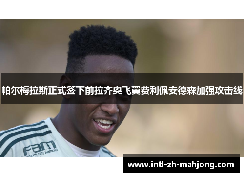 帕尔梅拉斯正式签下前拉齐奥飞翼费利佩安德森加强攻击线