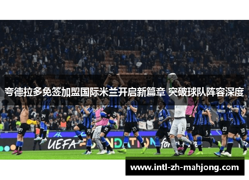 夸德拉多免签加盟国际米兰开启新篇章 突破球队阵容深度