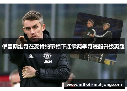伊普斯维奇在麦肯纳带领下连续两季奇迹般升级英超 伊普斯维奇在麦肯纳带领下连续两季奇迹般升级英超