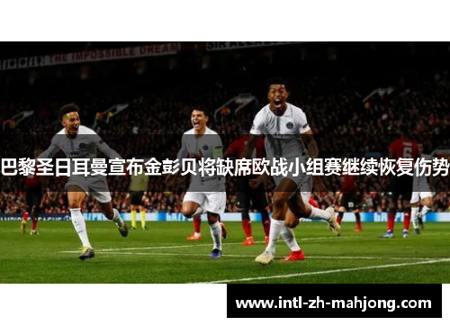 巴黎圣日耳曼宣布金彭贝将缺席欧战小组赛继续恢复伤势