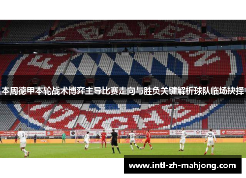 本周德甲本轮战术博弈主导比赛走向与胜负关键解析球队临场抉择 本周德甲本轮战术博弈主导比赛走向与胜负关键解析球队临场抉择