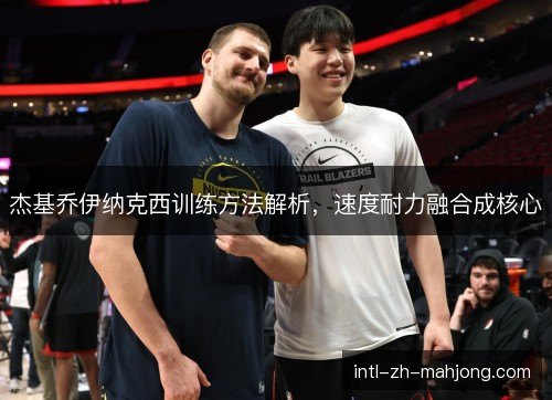 杰基乔伊纳克西训练方法解析,速度耐力融合成核心 杰基乔伊纳克西训练方法解析,速度耐力融合成核心